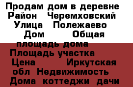 Продам дом в деревне › Район ­ Черемховский › Улица ­ Полежаево › Дом ­ 14 › Общая площадь дома ­ 49 › Площадь участка ­ 80 › Цена ­ 550 - Иркутская обл. Недвижимость » Дома, коттеджи, дачи продажа   